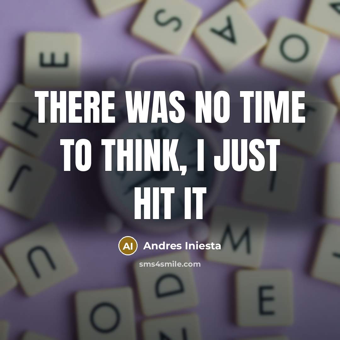 “There was no time to think, I just hit it…” quote by Andres Iniesta