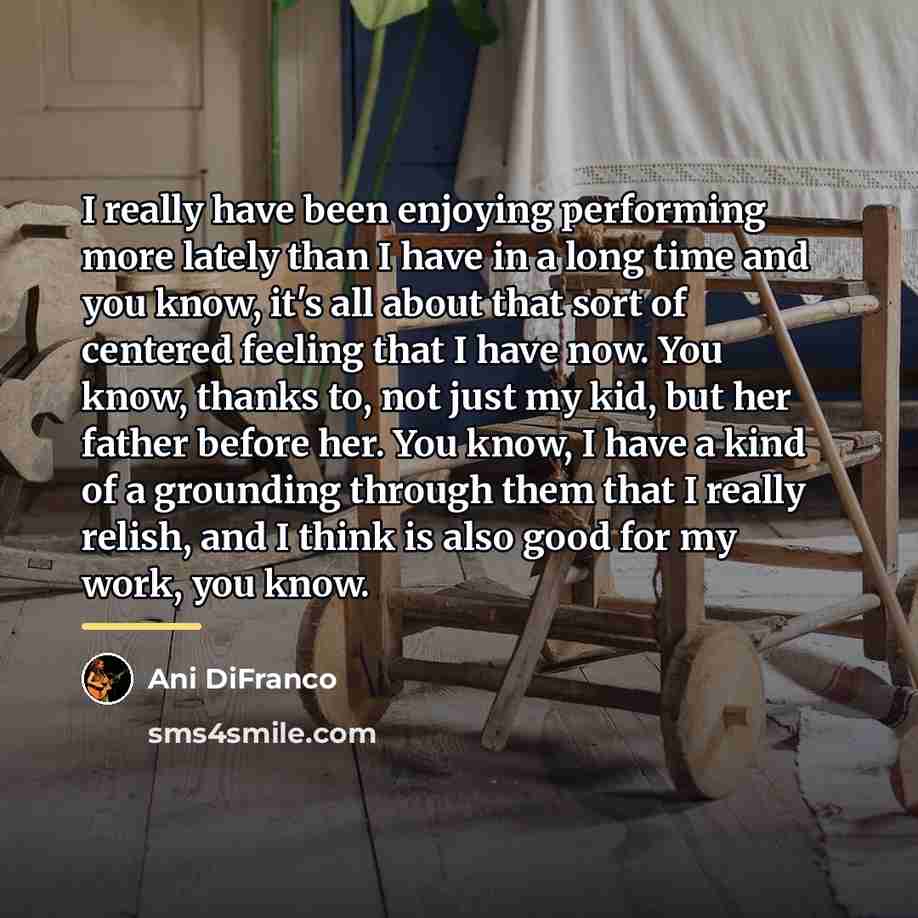 “I really have been enjoying performing more lately than I…” quote by Ani DiFranco