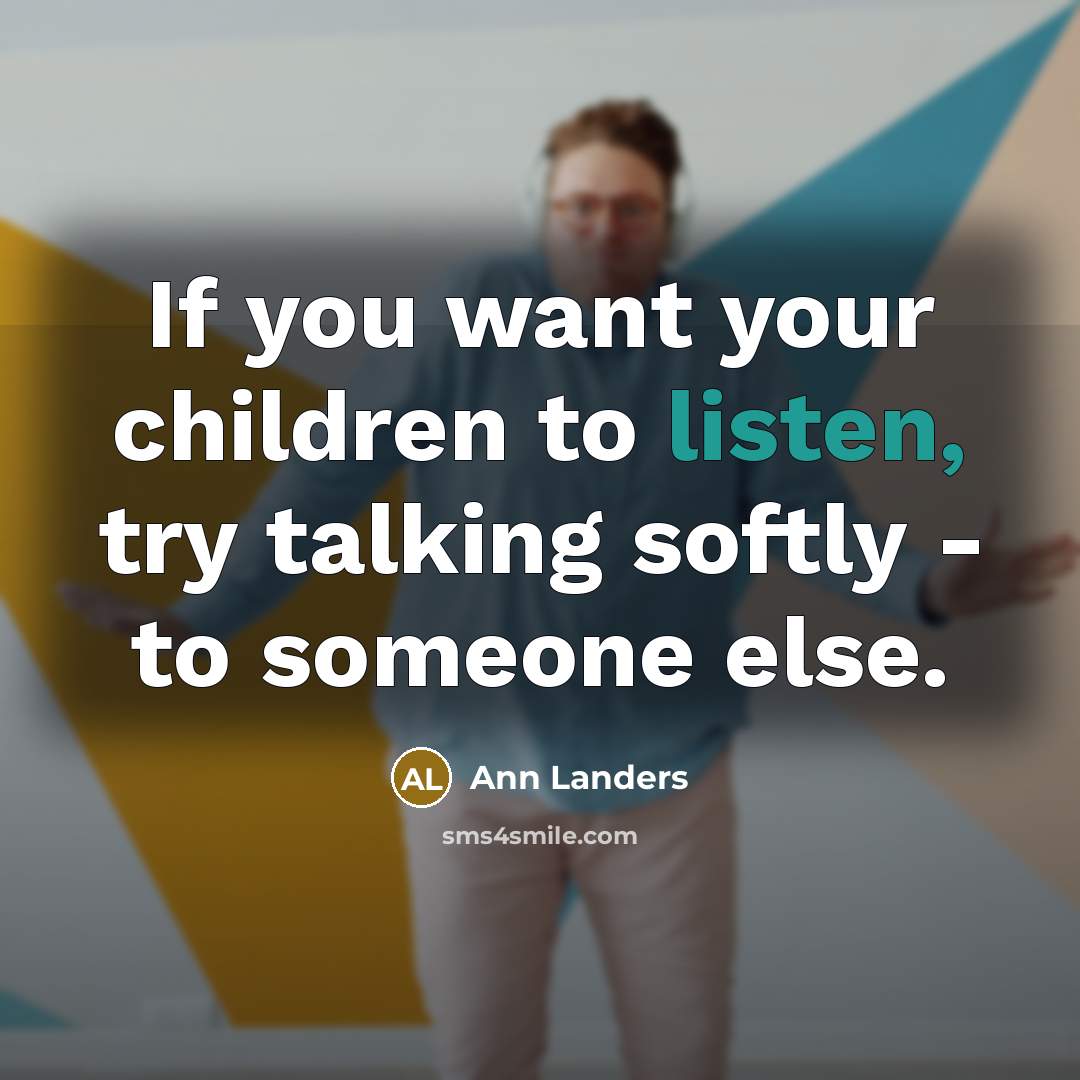 “If you want your children to listen, try talking softly…” quote by Ann Landers