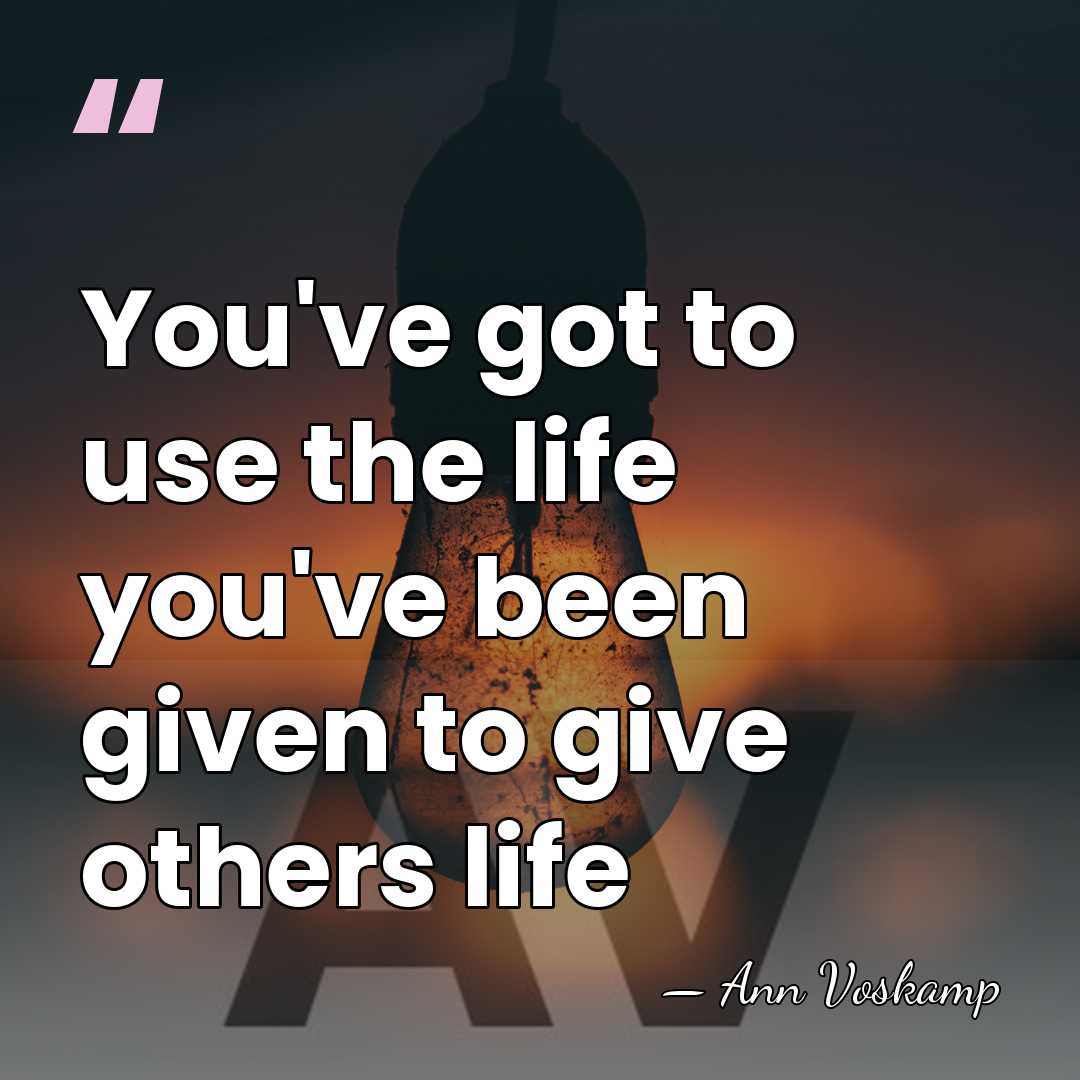 You've got to use the life you've been given to give others&hellip; - Ann Voskamp