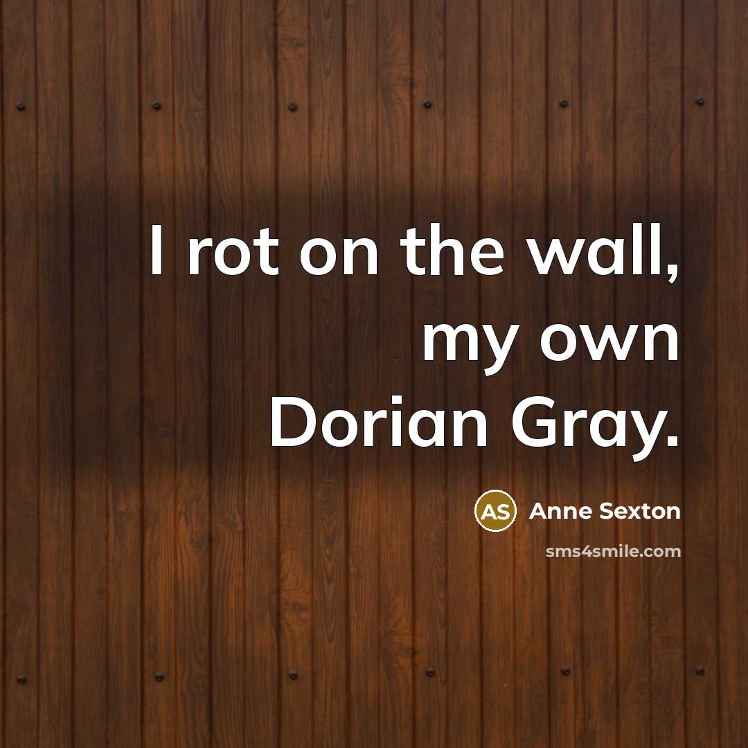 “I rot on the wall, my own Dorian Gray.…” quote by Anne Sexton