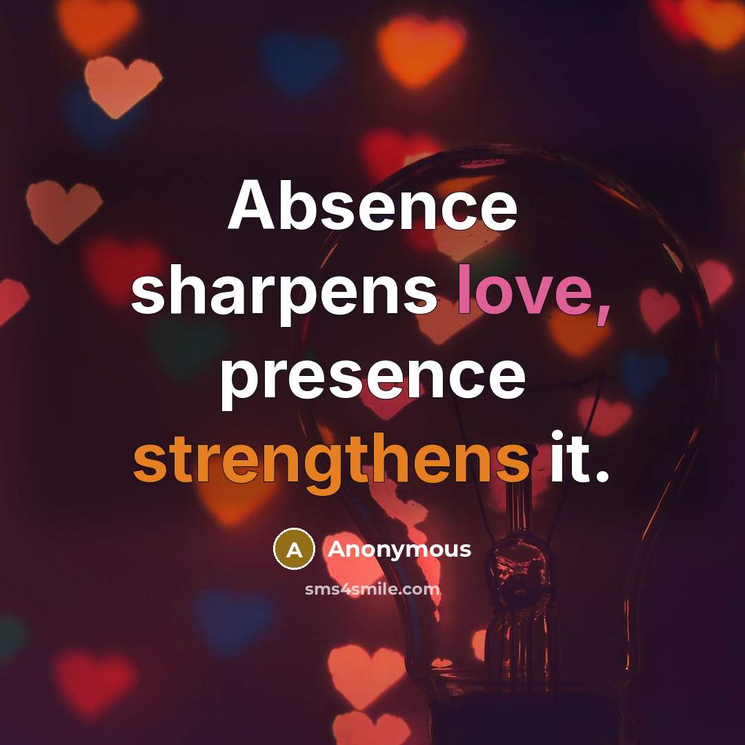 “Absence sharpens love, presence strengthens it.” quote by Anonymous