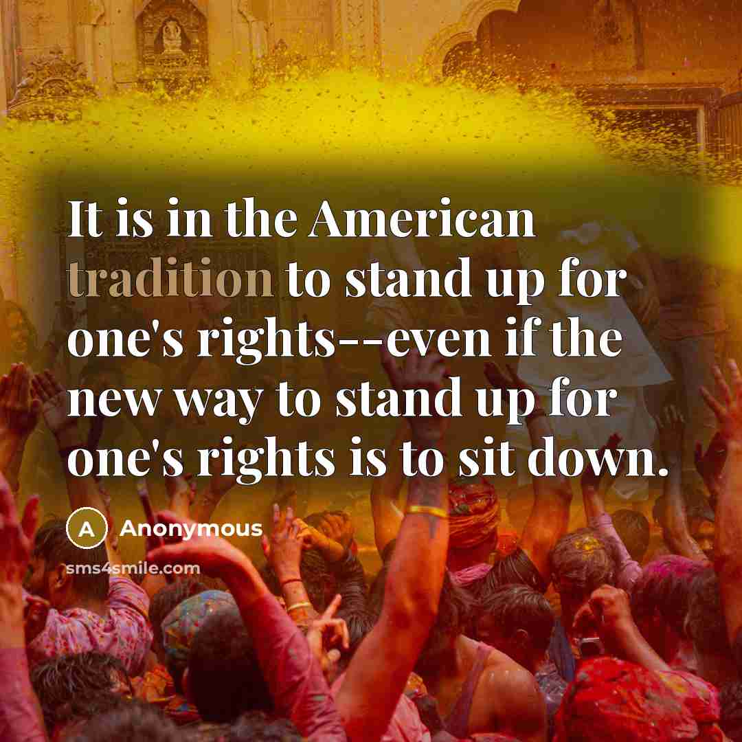 “It is in the American tradition to stand up for one's rights--even if the new way to stand up for one's rights is to sit down.” quote by Anonymous