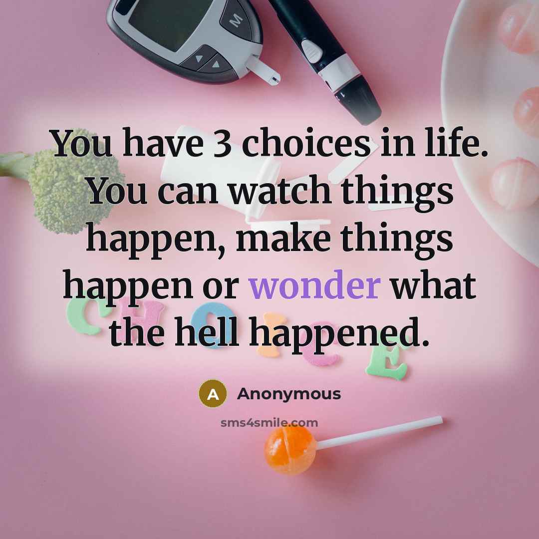“You have 3 choices in life. You can watch things…” quote by Anonymous
