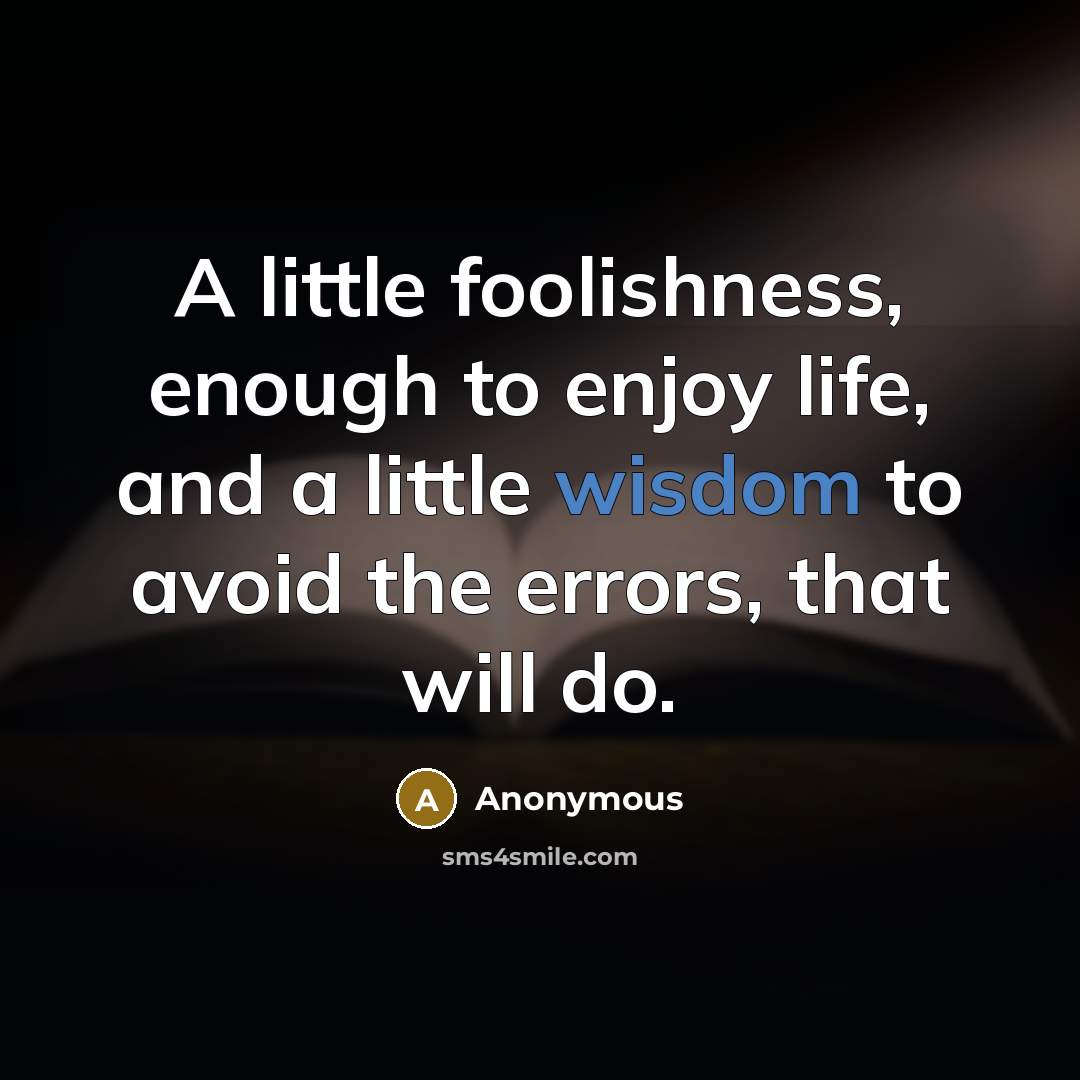 “A little foolishness, enough to enjoy life, and a little…” quote by Anonymous