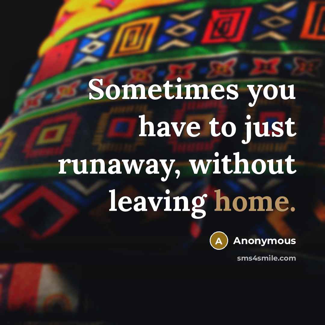 “Sometimes you have to just runaway, without leaving home.…” quote by Anonymous