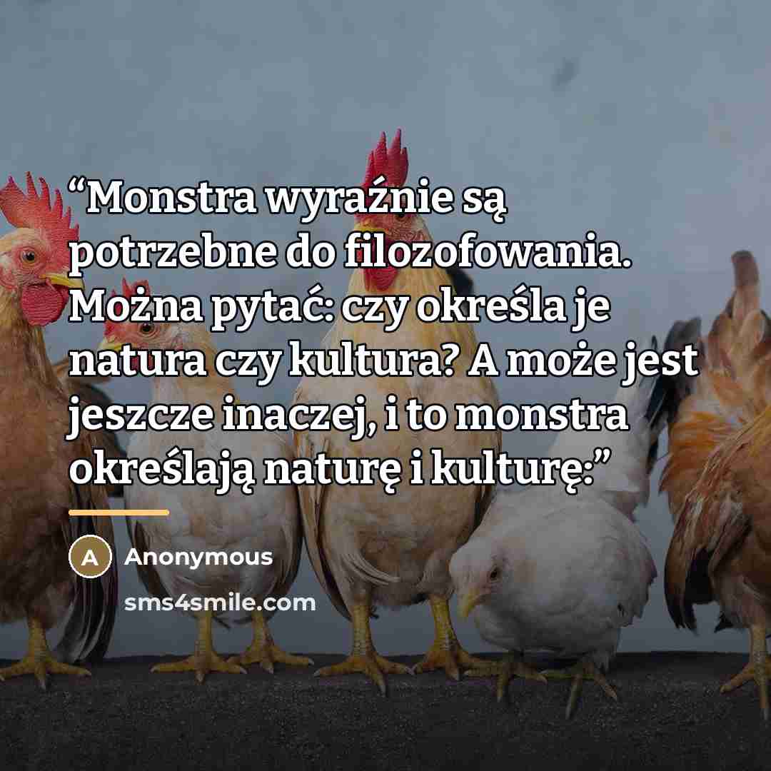 “Monstra wyraźnie są potrzebne do filozofowania. Można pytać: czy określa je natura czy kultura? A może jest jeszcze inaczej, i to monstra określają naturę i kulturę:” quote by Anonymous