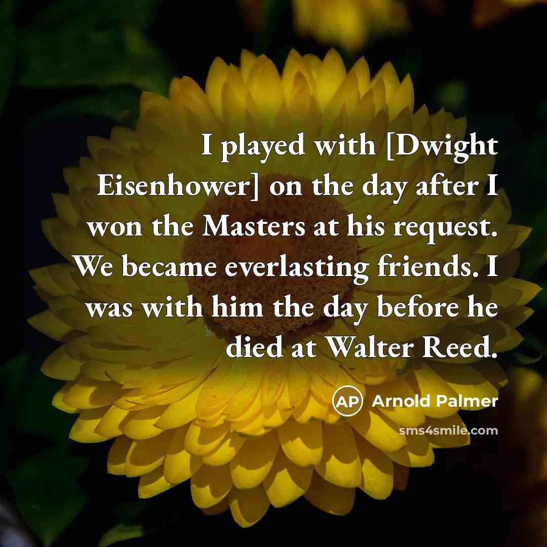 “I played with [Dwight Eisenhower] on the day after I…” quote by Arnold Palmer