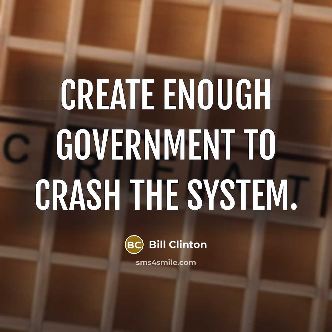 “Create enough Government to crash the system.…” quote by Bill Clinton