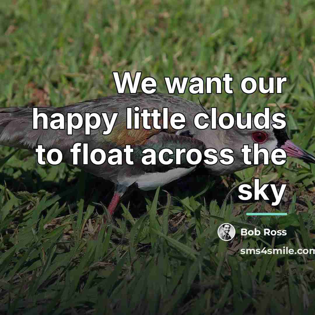“We want our happy little clouds to float across the…” quote by Bob Ross