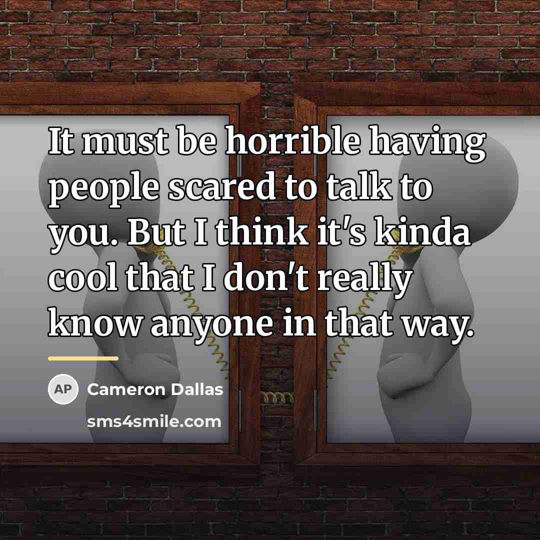 “It must be horrible having people scared to talk to…” quote by Cameron Dallas
