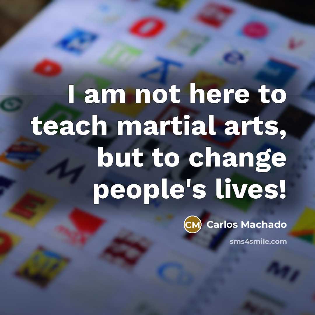 “I am not here to teach martial arts, but to…” quote by Carlos Machado