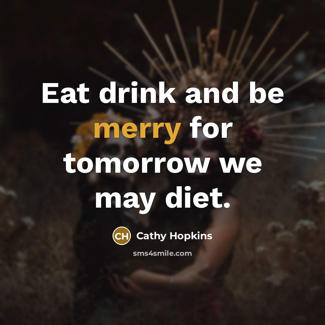 “Eat drink and be merry for tomorrow we may diet.…” quote by Cathy Hopkins
