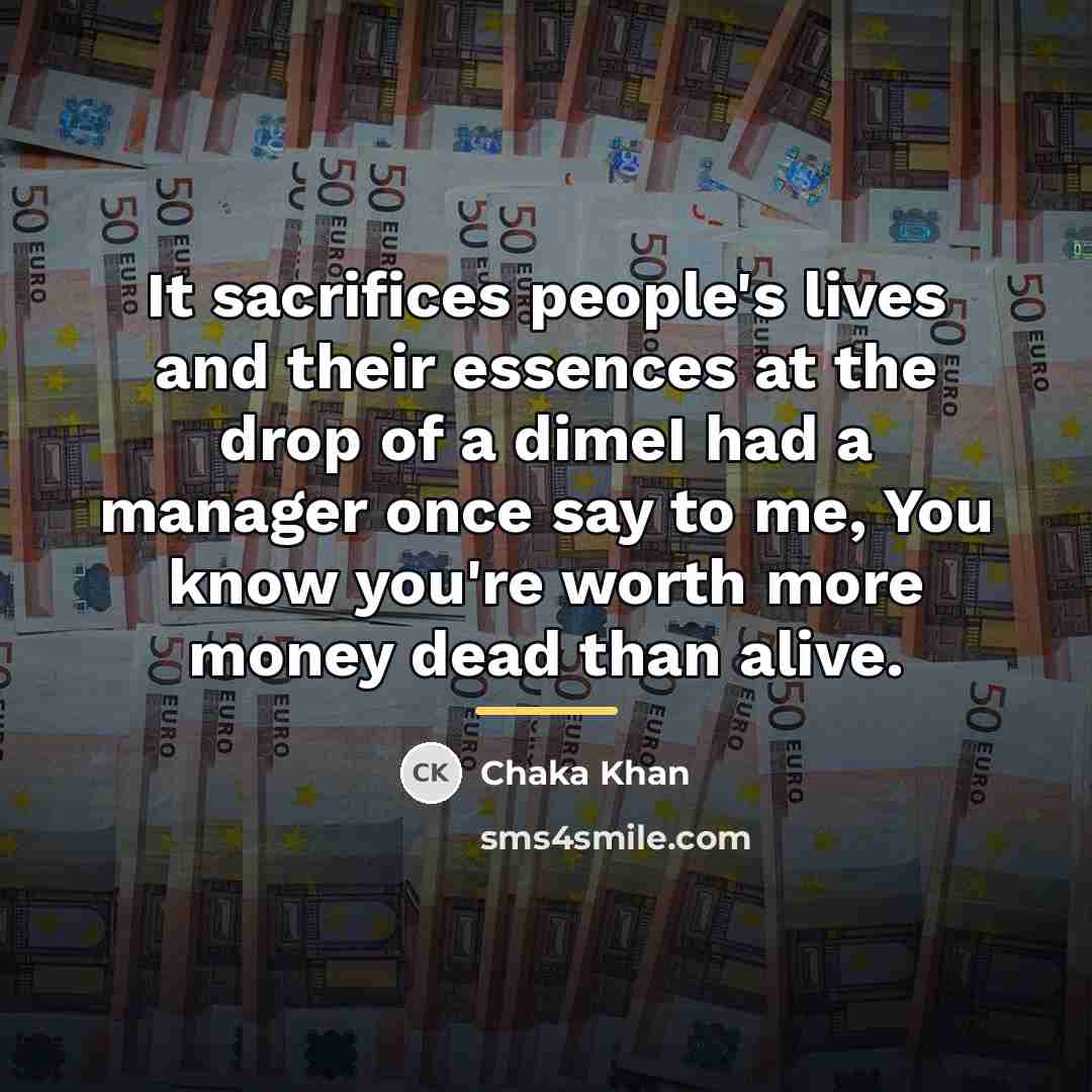 “It sacrifices people's lives and their essences at the drop…” quote by Chaka Khan