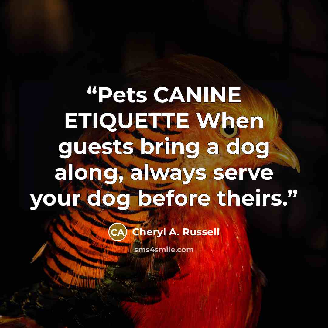 “Pets CANINE ETIQUETTE When guests bring a dog along, always serve your dog before theirs.” quote by Cheryl A. Russell