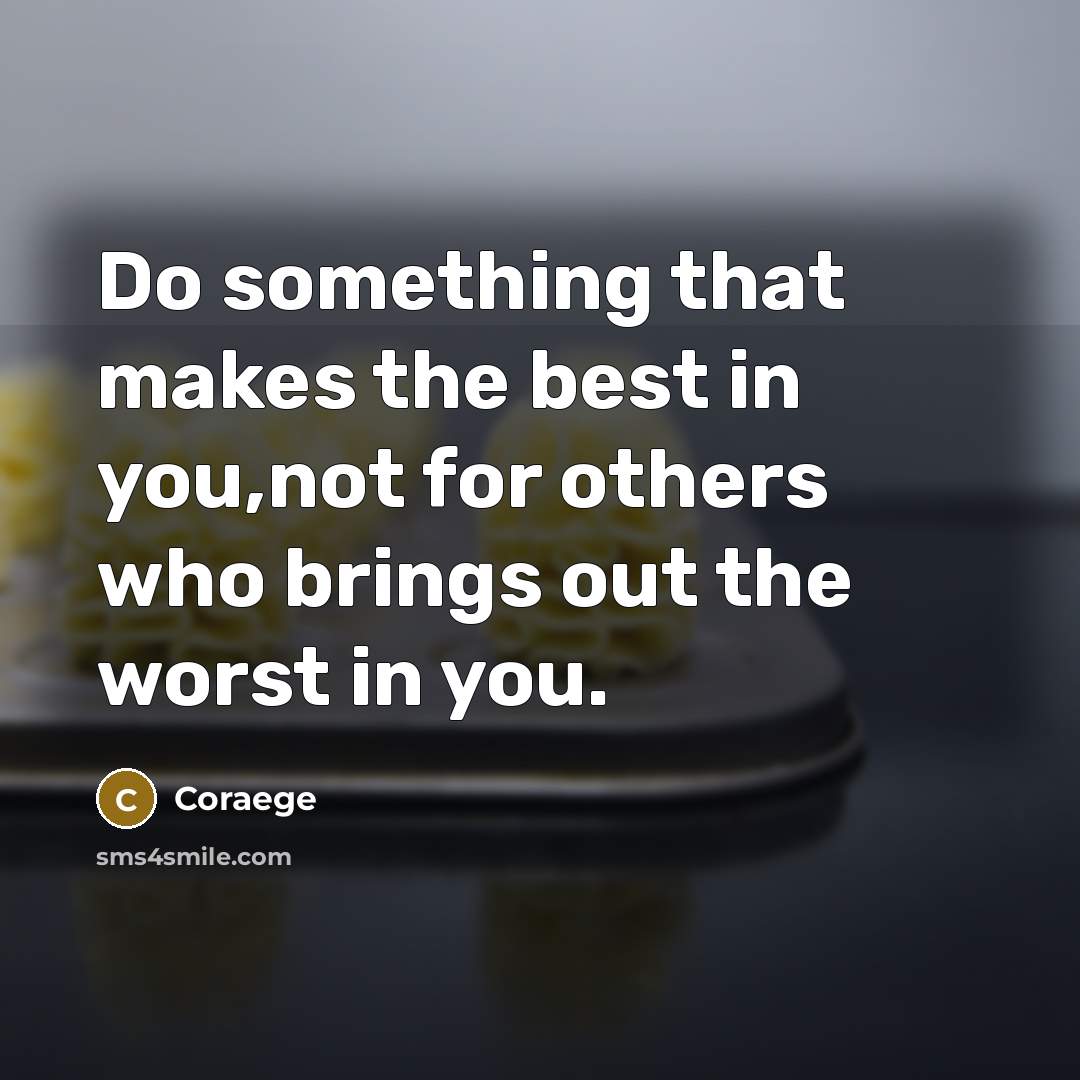 “Do something that makes the best in you,not for others…” quote by Coraege
