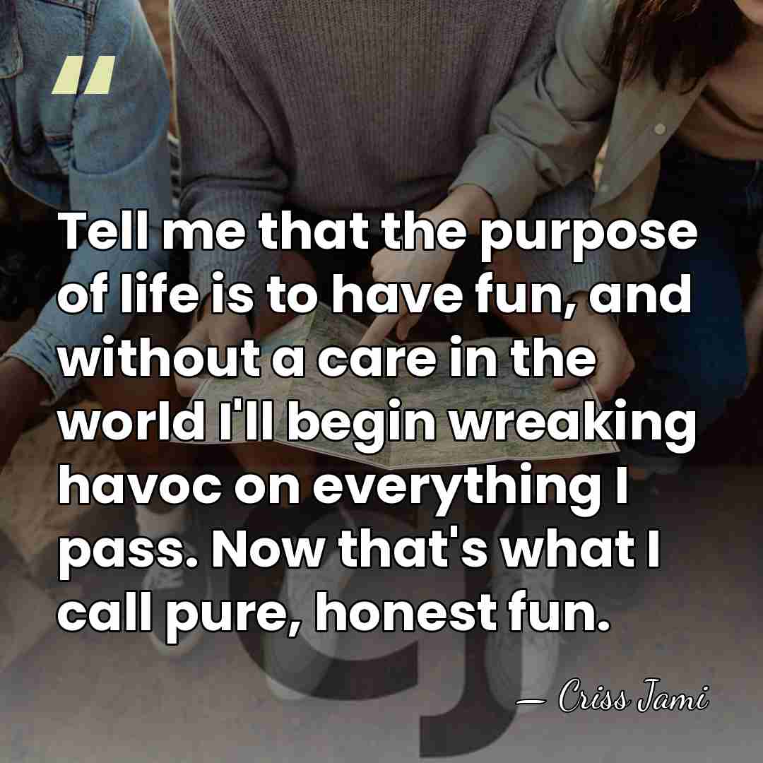 Tell me that the purpose of life is to have fun, and&hellip; - Criss Jami