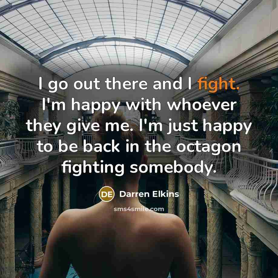 “I go out there and I fight. I'm happy with…” quote by Darren Elkins