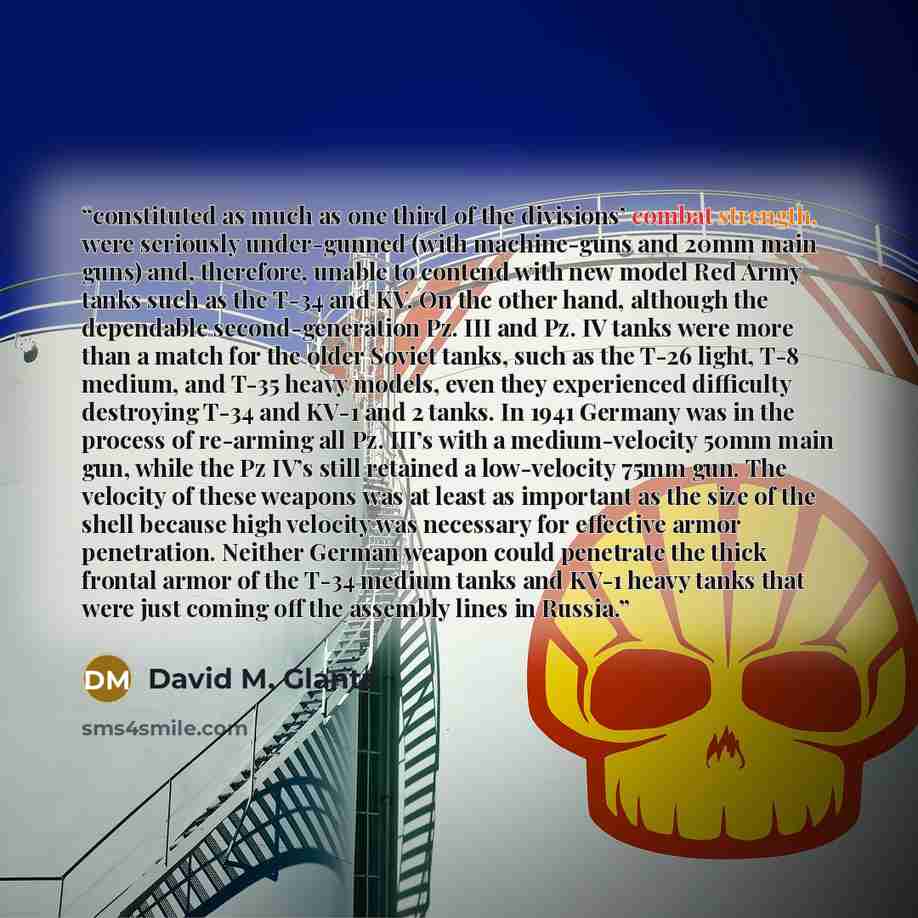“constituted as much as one third of the divisions’ combat strength, were seriously under-gunned (with machine-guns and 20mm main guns) and, therefore, unable to contend with new model Red Army tanks such as the T-34 and KV. On the other hand, although the dependable second-generation Pz. III and…” quote by David M. Glantz