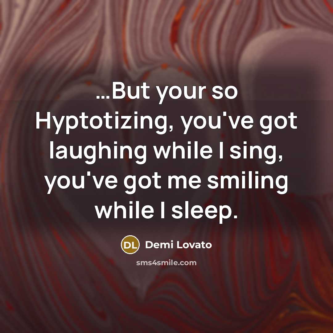 “....But your so Hyptotizing, you've got laughing while I sing,…” quote by Demi Lovato