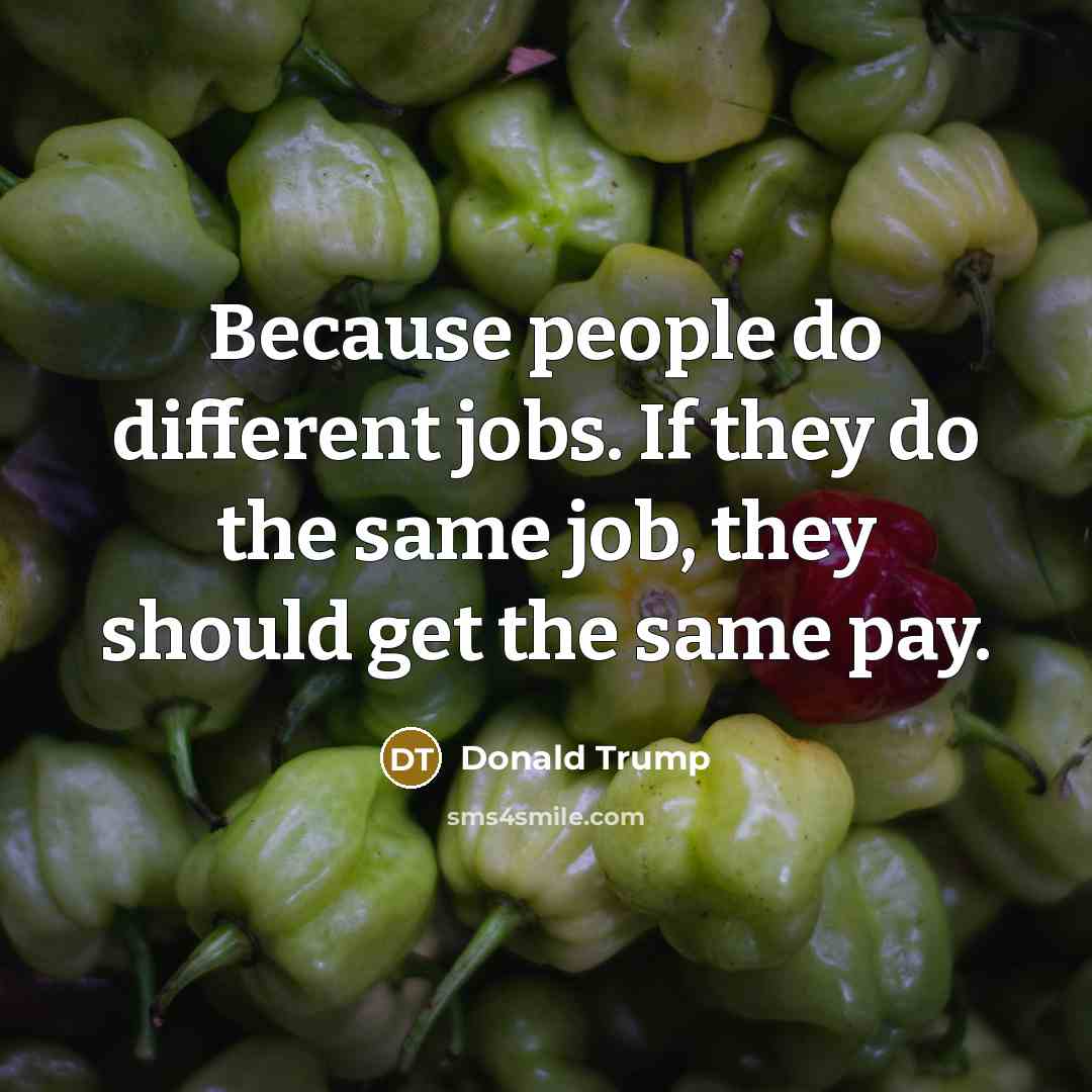 “Because people do different jobs. If they do the same…” quote by Donald Trump