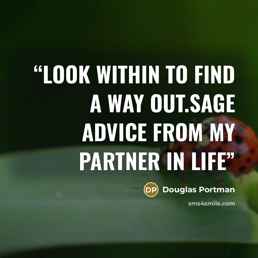 “Look within to find a way out.Sage advice from my partner in life” quote by Douglas Portman