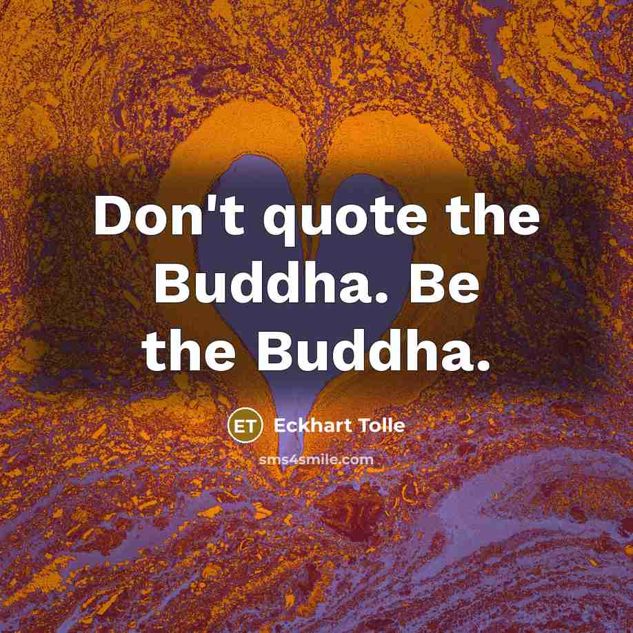 “Don't quote the Buddha. Be the Buddha.…” quote by Eckhart Tolle