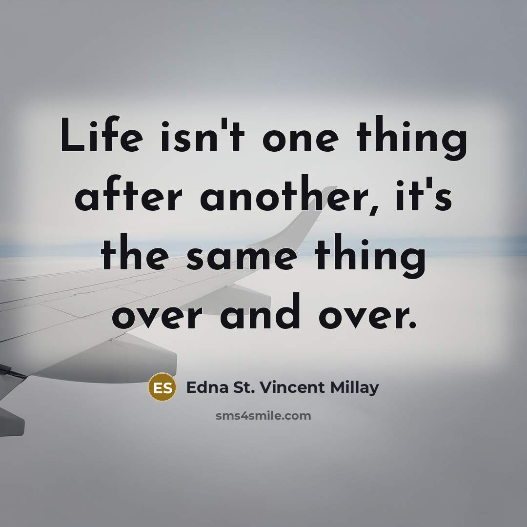 “Life isn't one thing after another, it's the same thing…” quote by Edna St. Vincent Millay