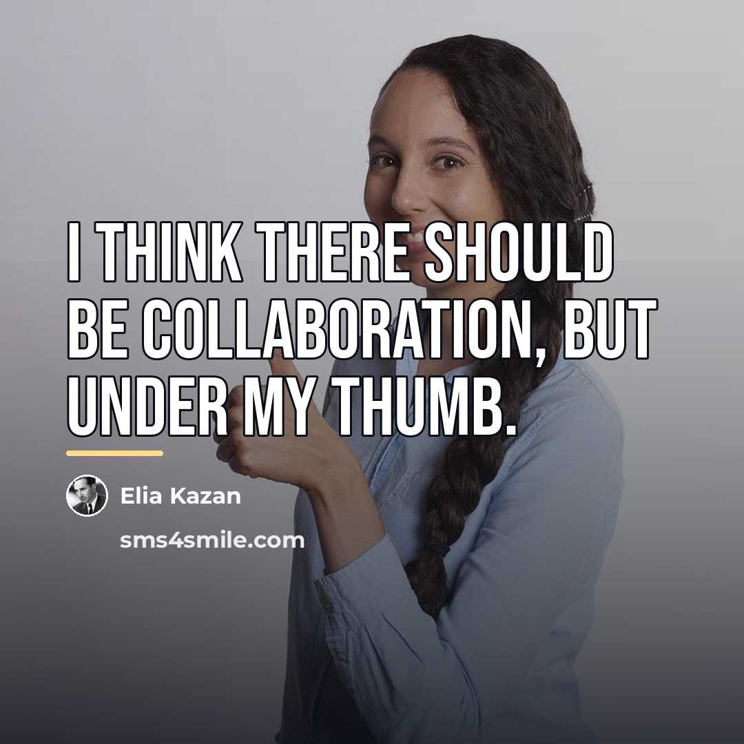 “I think there should be collaboration, but under my thumb.…” quote by Elia Kazan