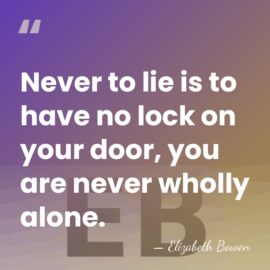 Never to lie is to have no lock on your door, you&hellip; - Elizabeth Bowen