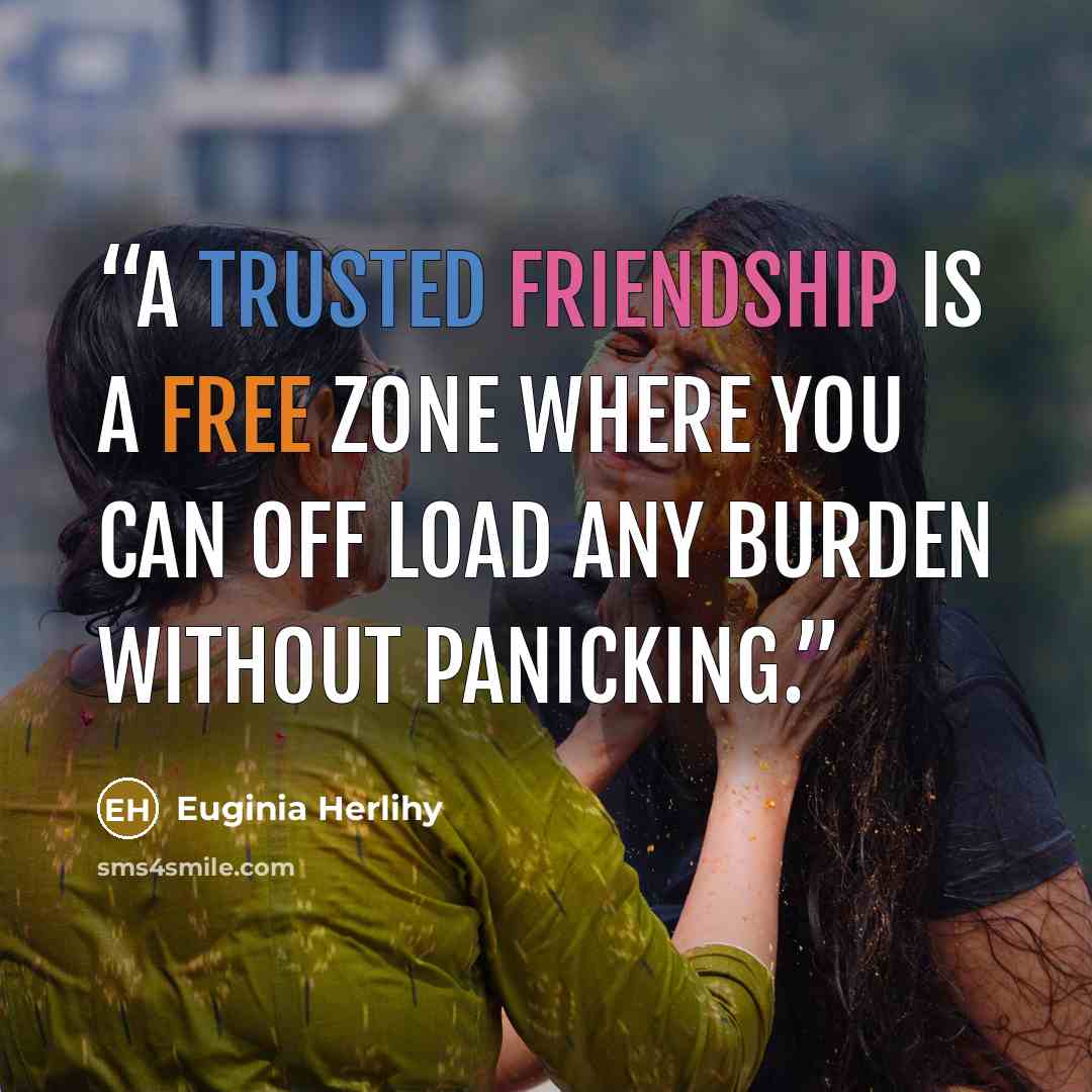 “A trusted friendship is a free zone where you can off load any burden without panicking.” quote by Euginia Herlihy