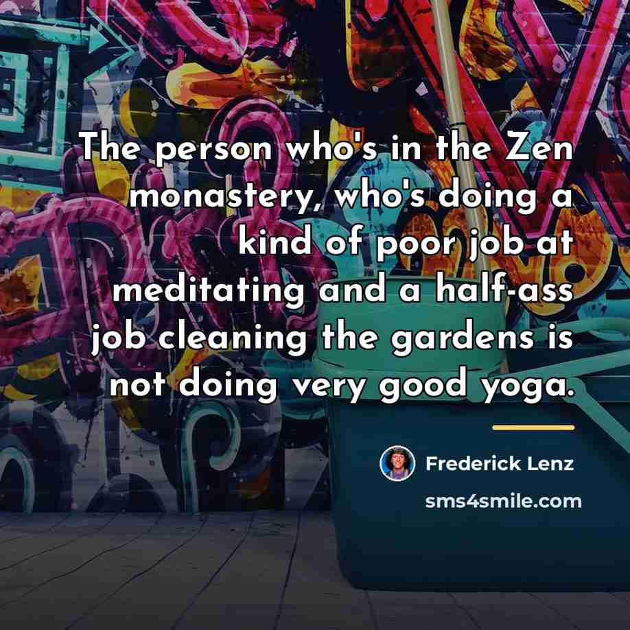“The person who's in the Zen monastery, who's doing a…” quote by Frederick Lenz