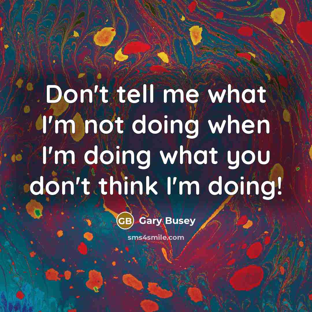 “Don't tell me what I'm not doing when I'm doing…” quote by Gary Busey