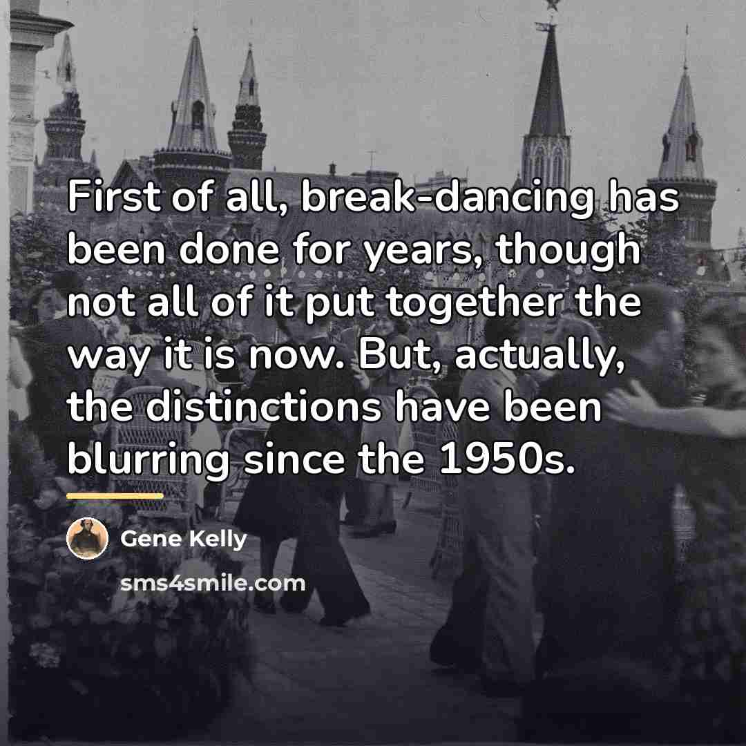 “First of all, break-dancing has been done for years, though…” quote by Gene Kelly