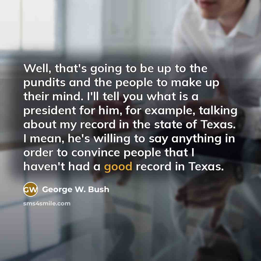 “Well, that's going to be up to the pundits and…” quote by George W. Bush