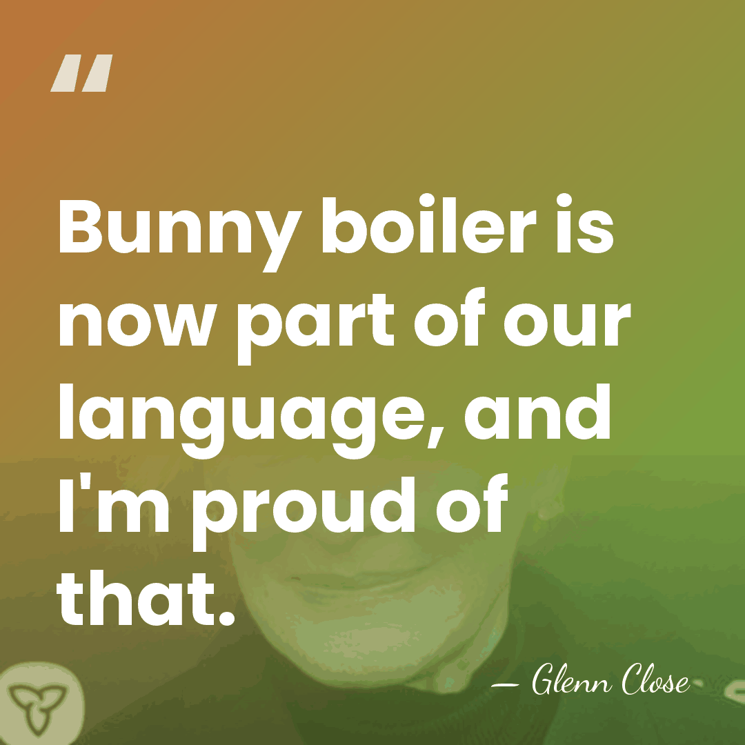 Bunny boiler is now part of our language, and I'm proud of&hellip; - Glenn Close