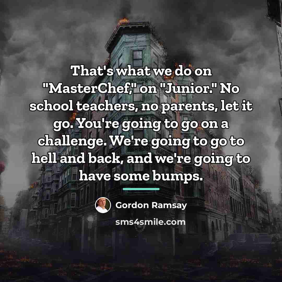 “That's what we do on "MasterChef," on "Junior." No school…” quote by Gordon Ramsay