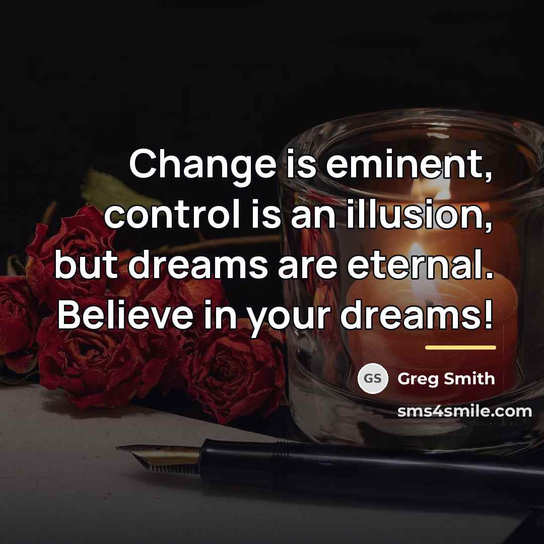 “Change is eminent, control is an illusion, but dreams are…” quote by Greg Smith