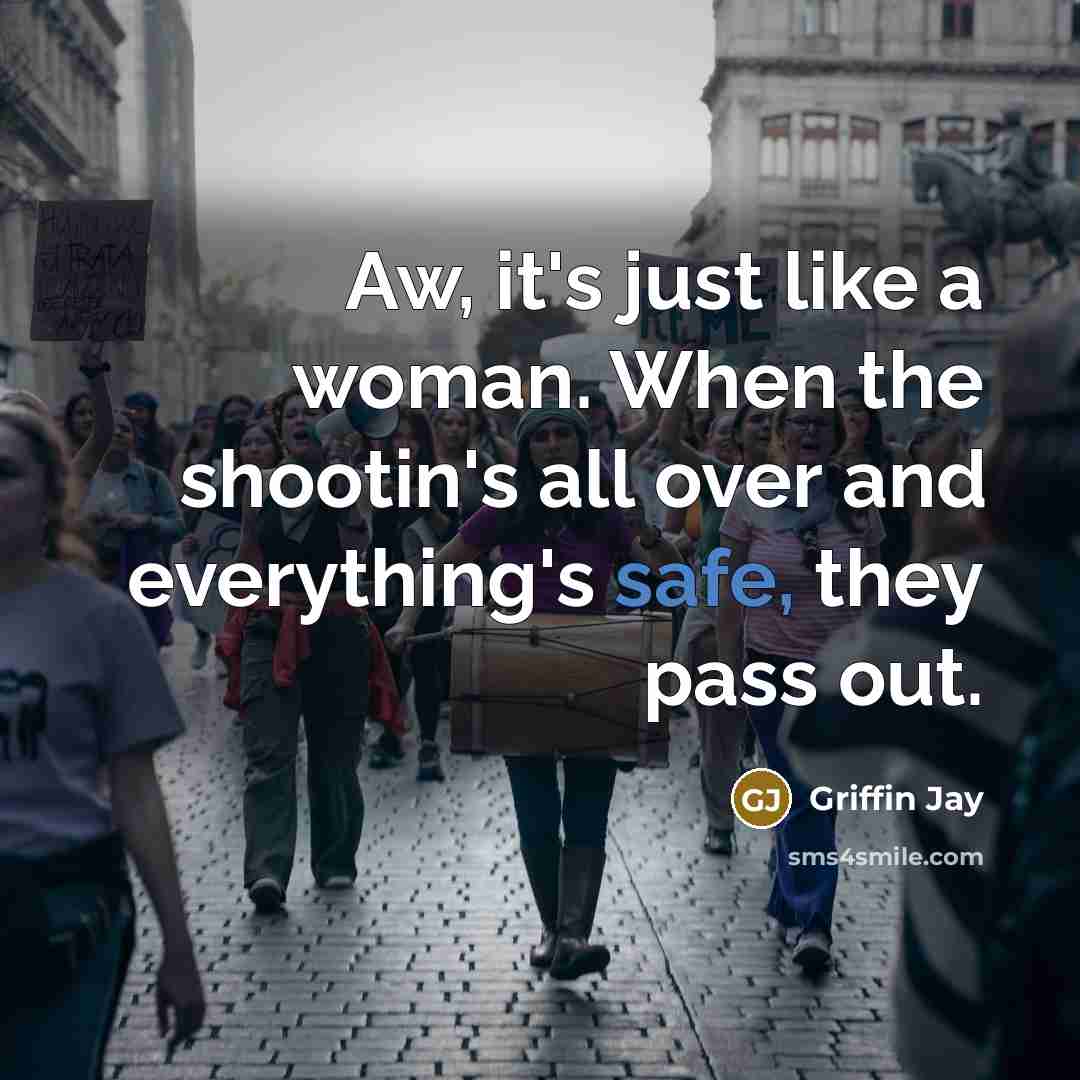“Aw, it's just like a woman. When the shootin's all over and everything's safe, they pass out.” quote by Griffin Jay
