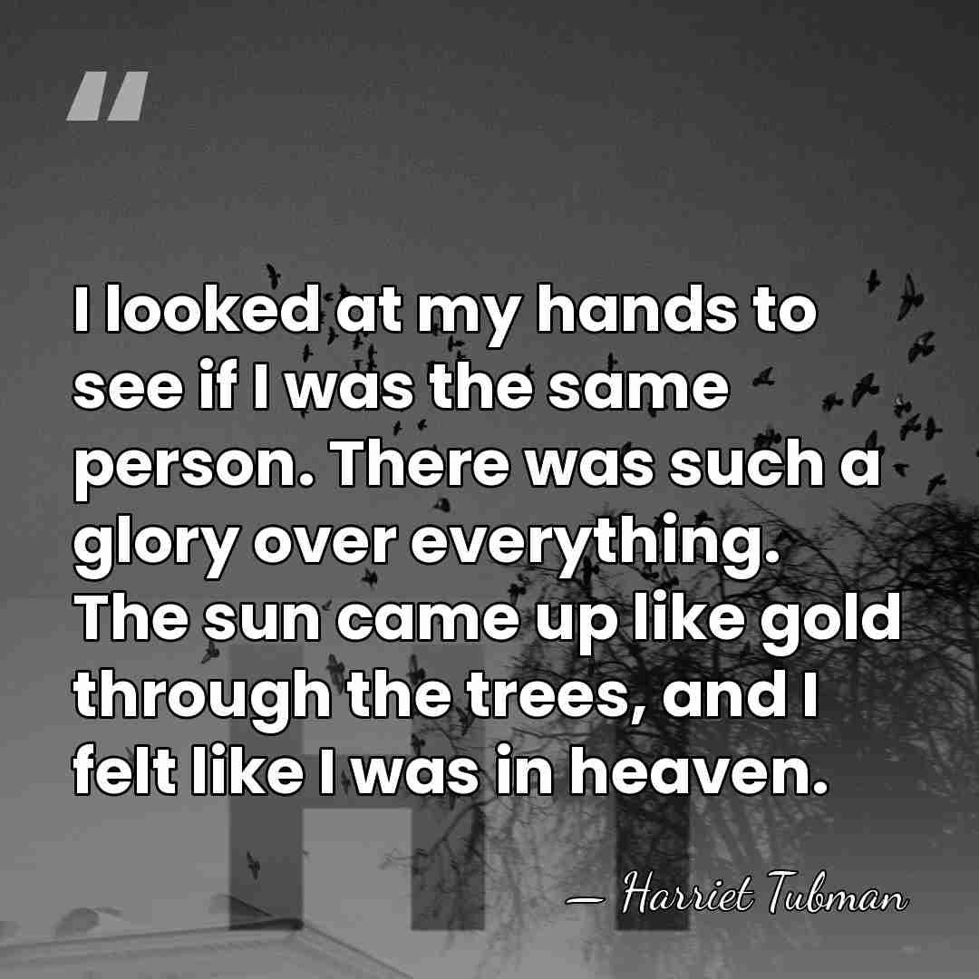 I looked at my hands to see if I was the same&hellip; - Harriet Tubman