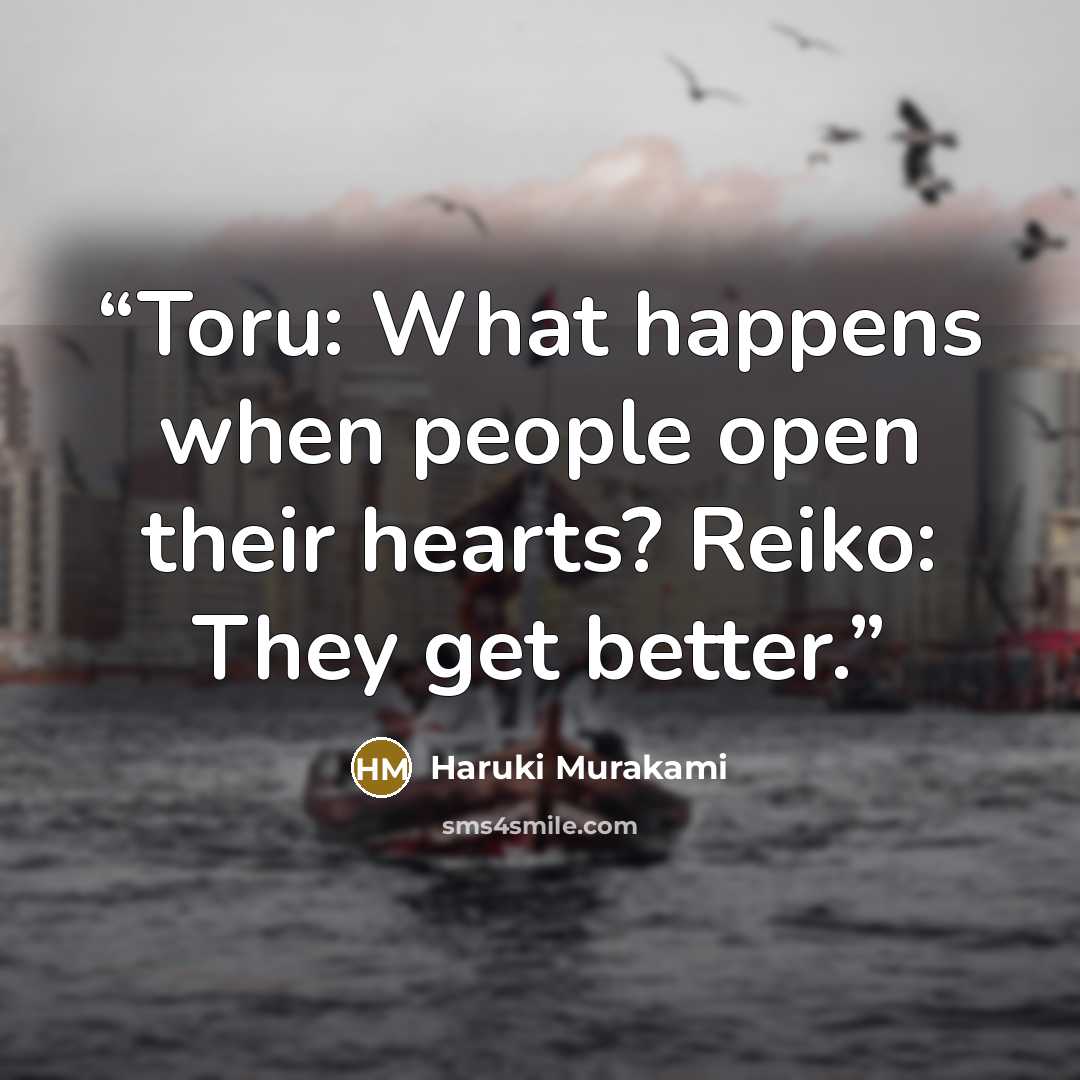 “Toru: What happens when people open their hearts? Reiko: They get better.” quote by Haruki Murakami