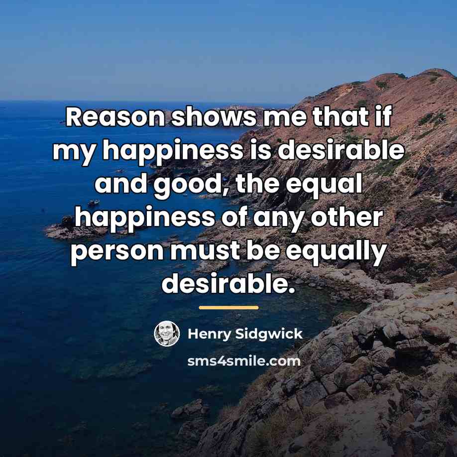 “Reason shows me that if my happiness is desirable and…” quote by Henry Sidgwick
