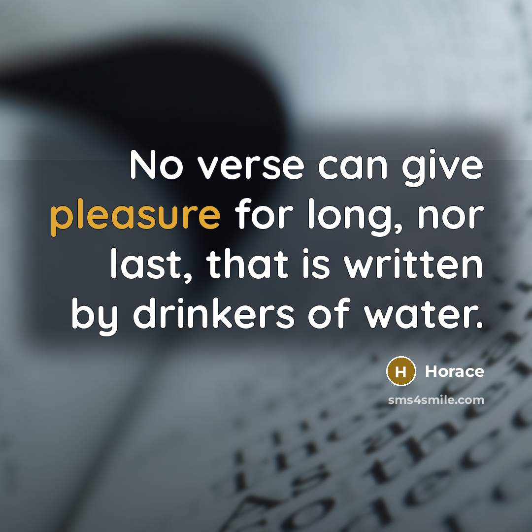 “No verse can give pleasure for long, nor last, that is written by drinkers of water.” quote by Horace