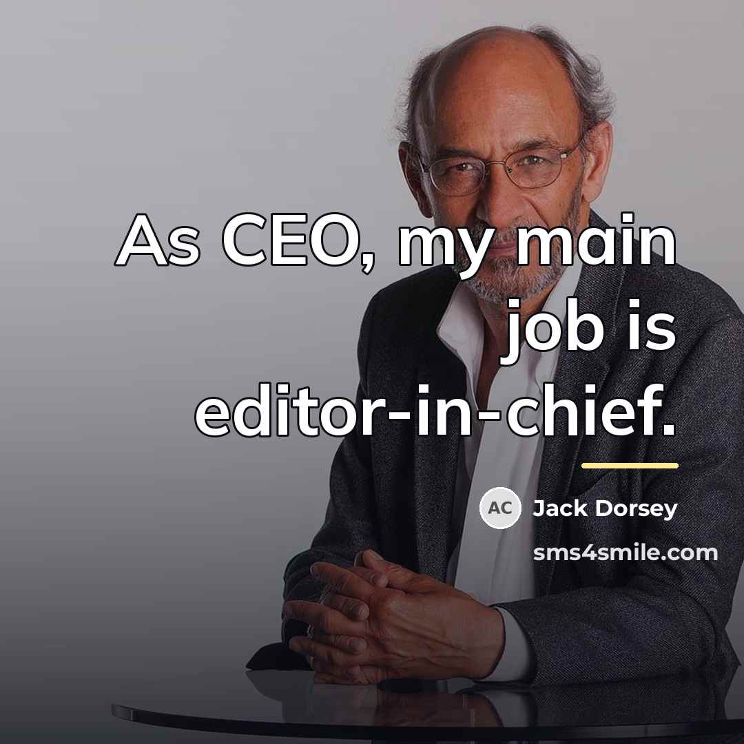 “As CEO, my main job is editor-in-chief.…” quote by Jack Dorsey