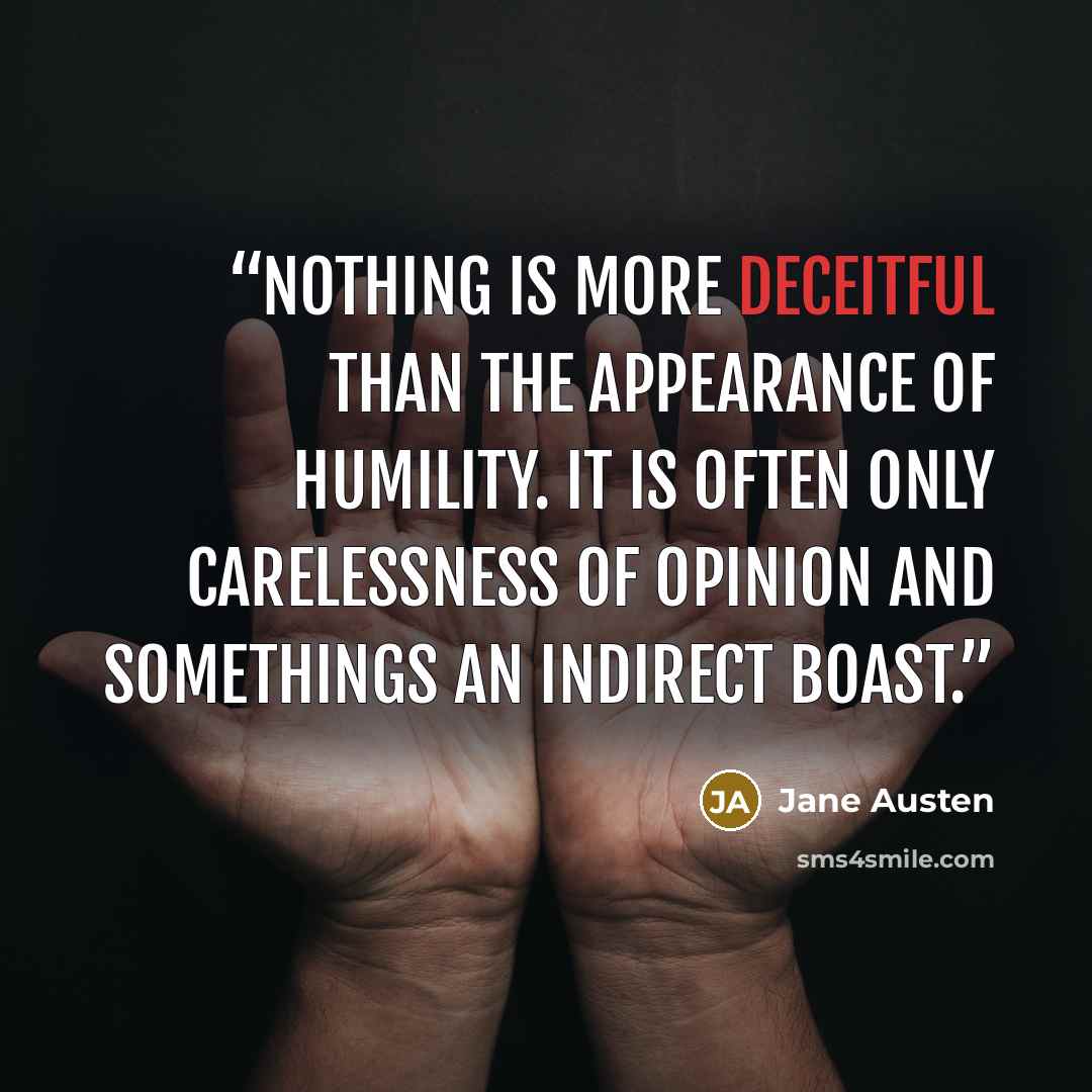 “Nothing is more deceitful than the appearance of humility. It is often only carelessness of opinion and somethings an indirect boast.” quote by Jane Austen