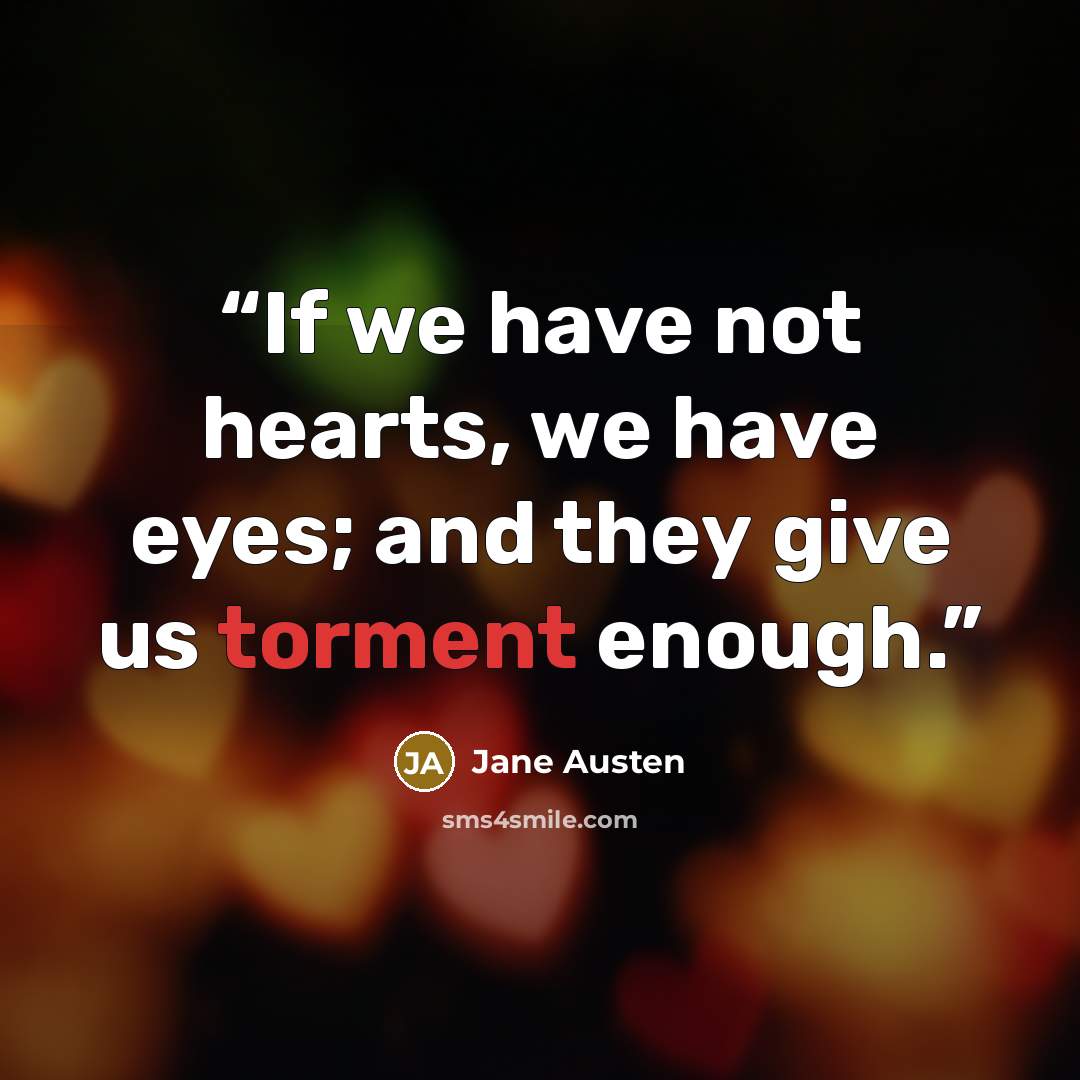 “If we have not hearts, we have eyes; and they give us torment enough.” quote by Jane Austen