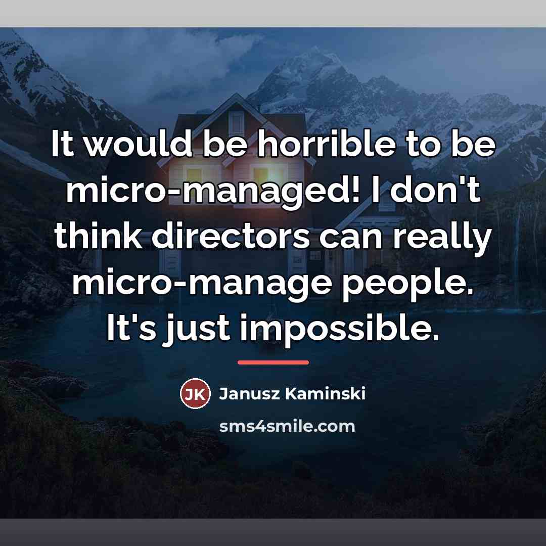 “It would be horrible to be micro-managed! I don't think…” quote by Janusz Kaminski