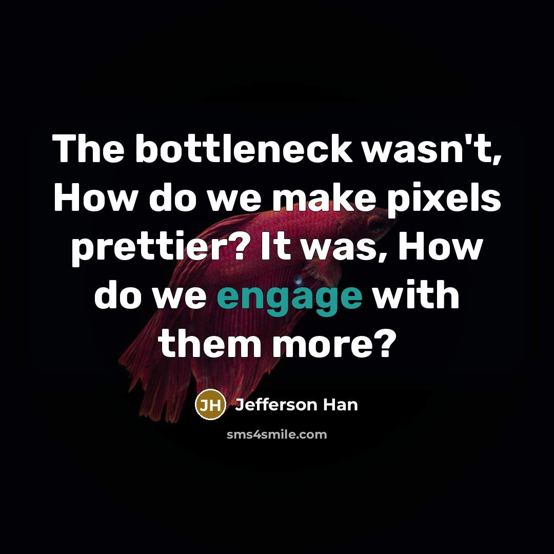 “The bottleneck wasn't, How do we make pixels prettier? It…” quote by Jefferson Han