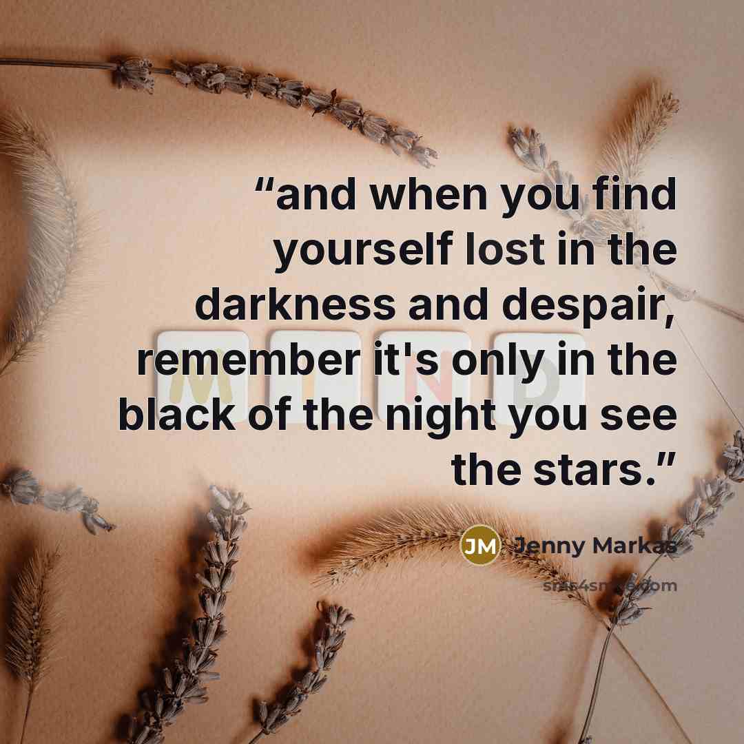 “and when you find yourself lost in the darkness and despair, remember it's only in the black of the night you see the stars.” quote by Jenny Markas