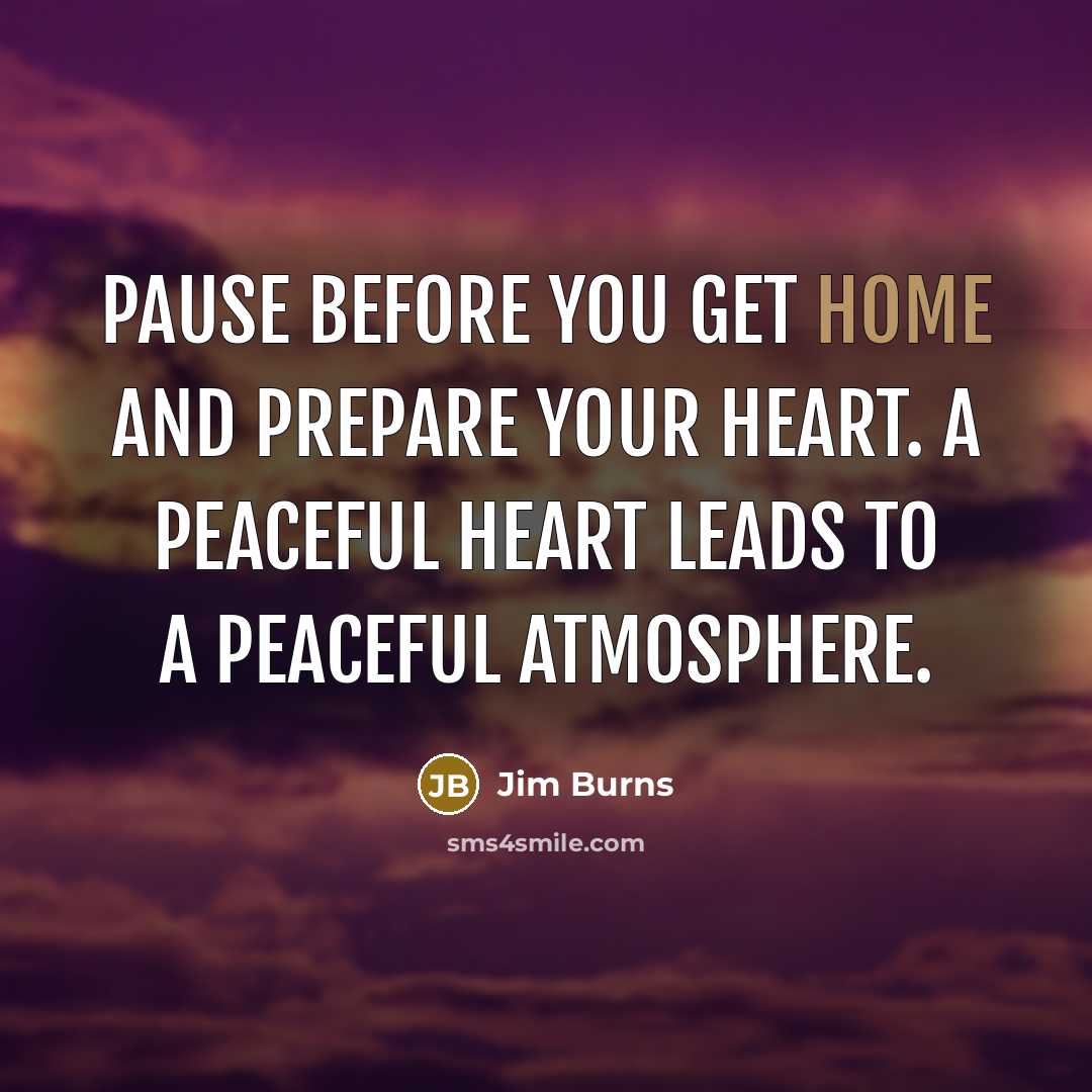 “Pause before you get home and prepare your heart. A…” quote by Jim Burns